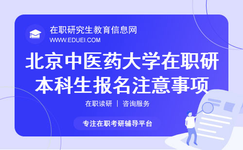 2025年北京中医药大学在职研究生本科生报名注意事项