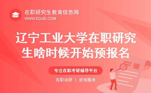 2025年辽宁工业大学在职研究生啥时候开始预报名？