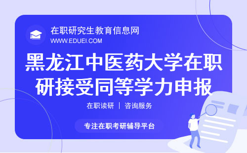黑龙江中医药大学在职研究生接受同等学力考生申报吗？