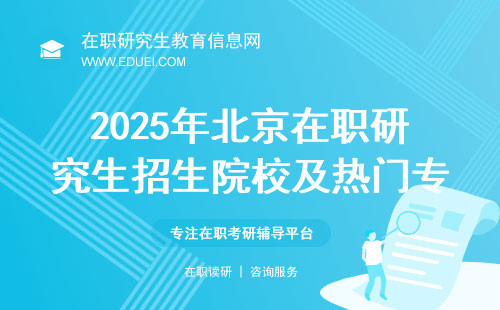 2025年北京在职研究生招生院校及热门专业哪些最抢手？
