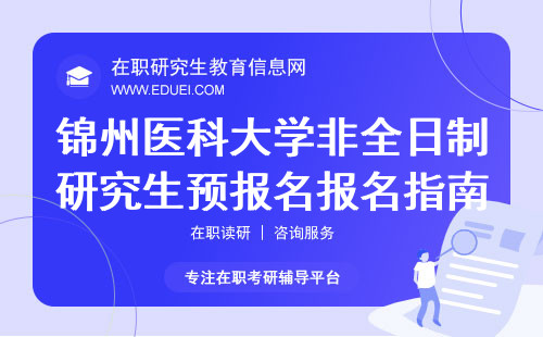 2025年锦州医科大学非全日制研究生预报名、报名指南