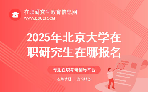2025年北京大学在职研究生在哪报名？