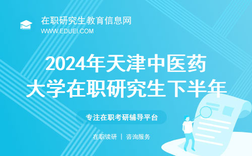 2024年天津中医药大学在职研究生下半年报名开启！