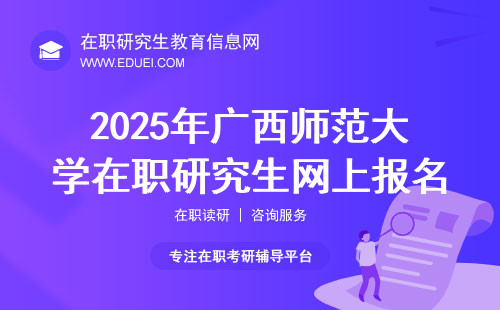 2025年广西师范大学在职研究生网上报名入口：研招网！