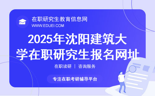 2025年沈阳建筑大学在职研究生报名网址要选对！