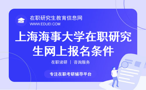 上海海事大学在职研究生网上报名条件与流程指南