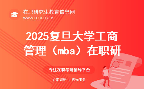 2025复旦大学工商管理（mba）在职研究生招生简章发布啦！