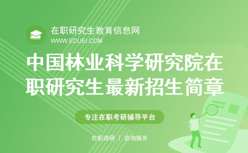 中国林业科学研究院在职研究生最新招生简章公告在此！
