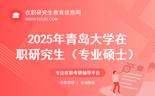 2025年青岛大学在职研究生（专业硕士）报名入口： https://yz.chsi.com.cn/