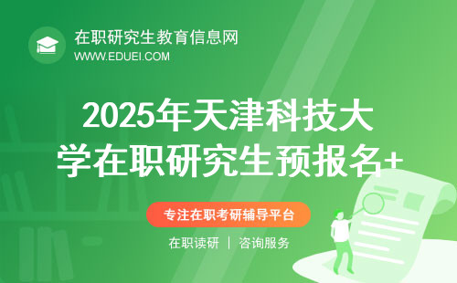 2025年天津科技大学在职研究生预报名+正式报名解读
