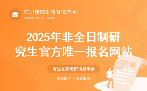 2025年非全日制研究生官方唯一报名网站：研招网！