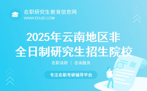 2025年云南地区非全日制研究生招生院校及专业汇总！