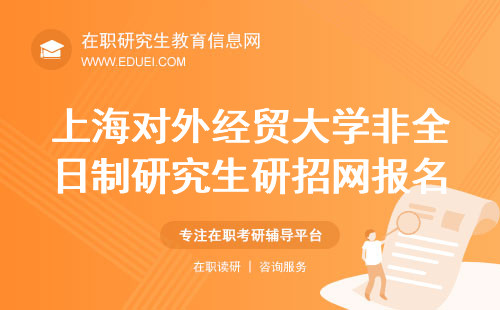 2025上海对外经贸大学非全日制研究生研招网报名即将正式开启！