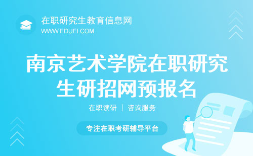 南京艺术学院在职研究生9月在研招网进行预报名！