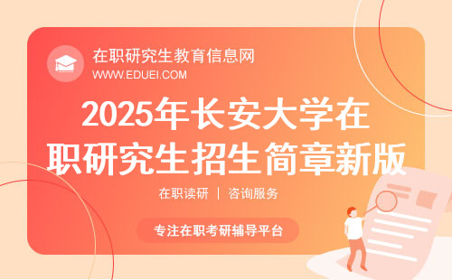 2025年长安大学在职研究生招生简章新版发布日期