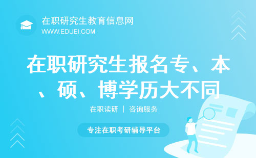 2025年在职研究生统招报名专、本、硕、博学历大不同！