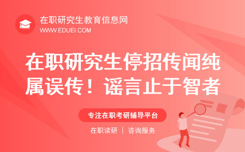 在职研究生停招传闻纯属误传！谣言止于智者！