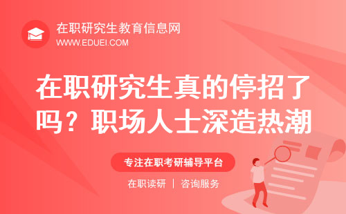 在职研究生真的停招了吗？职场人士深造热潮不减！