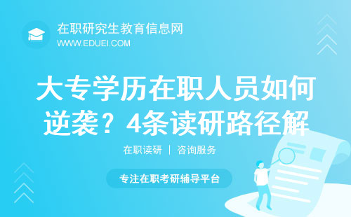 大专学历在职人员如何逆袭？4条读研路径解析！