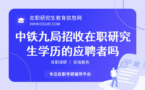 中铁九局招收在职研究生学历的应聘者吗？