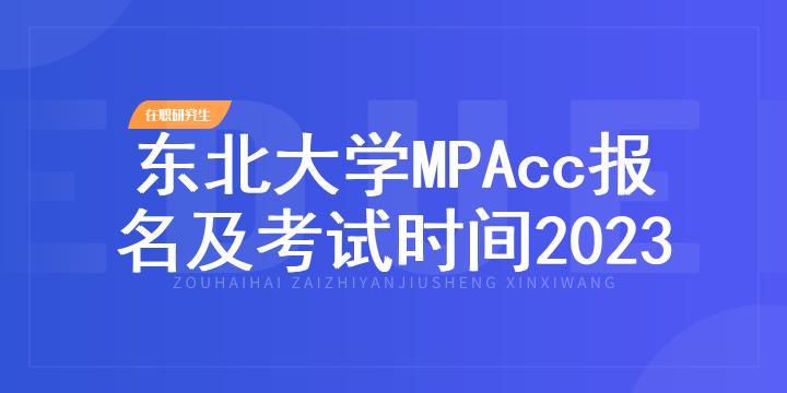 东北大学MPAcc报名及考试时间2023