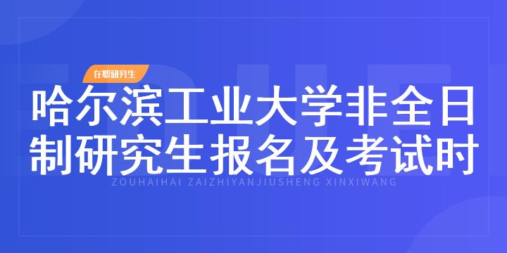 哈尔滨工业大学非全日制研究生报名及考试时间2023