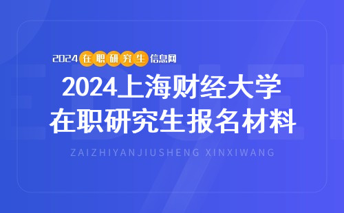 2024上海财经大学在职研究生报名需要哪些材料？