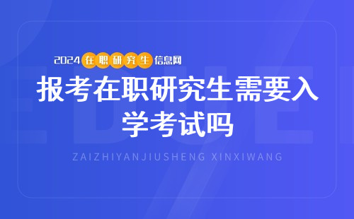 报考在职研究生需要入学考试吗？