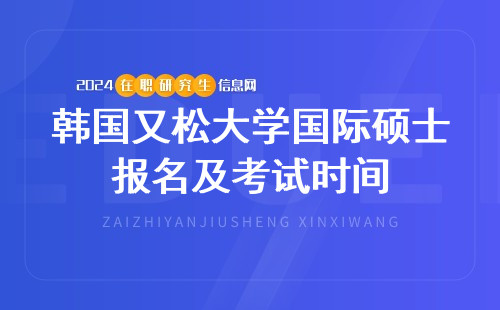 韩国又松大学国际硕士报名及考试时间2023