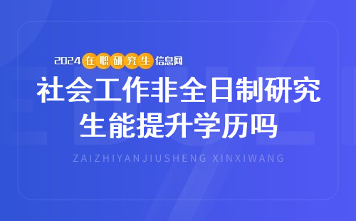 社会工作非全日制研究生能提升学历吗？