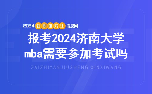 报考2024济南大学mba需要参加考试吗？